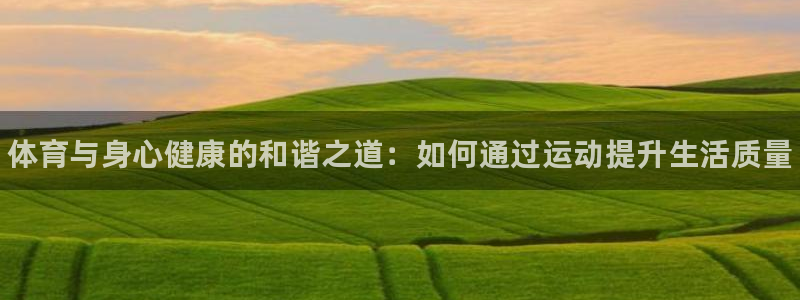 一竞技官方正版app集团官网网址:体育与身心健康的和谐之道: