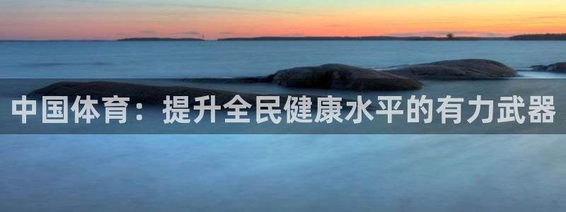 一竞技官方正版app娱乐平台:中国体育:提升全民健康水平的有